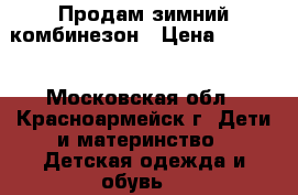 Продам зимний комбинезон › Цена ­ 1 000 - Московская обл., Красноармейск г. Дети и материнство » Детская одежда и обувь   